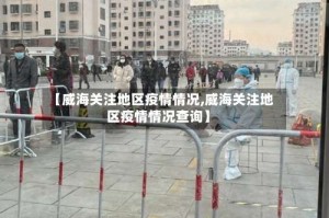 【威海关注地区疫情情况,威海关注地区疫情情况查询】