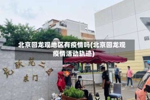 北京回龙观地区有疫情吗(北京回龙观疫情活动轨迹)