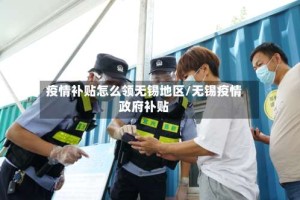 疫情补贴怎么领无锡地区/无锡疫情政府补贴