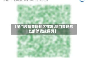 【澳门疫情黄码地区在哪,澳门黄码怎么解除变成绿码】