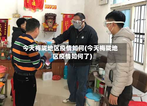 今天梅陇地区疫情如何(今天梅陇地区疫情如何了)-第1张图片