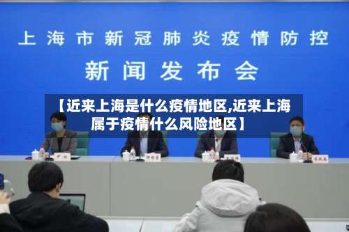 【近来上海是什么疫情地区,近来上海属于疫情什么风险地区】-第1张图片