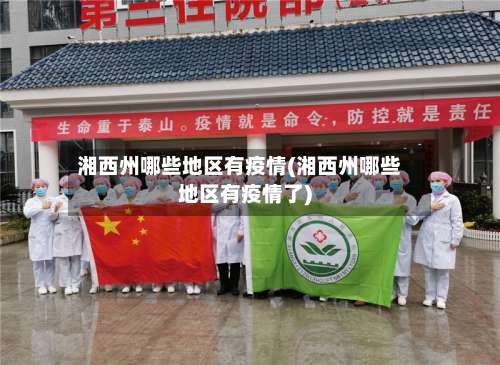 湘西州哪些地区有疫情(湘西州哪些地区有疫情了)-第3张图片