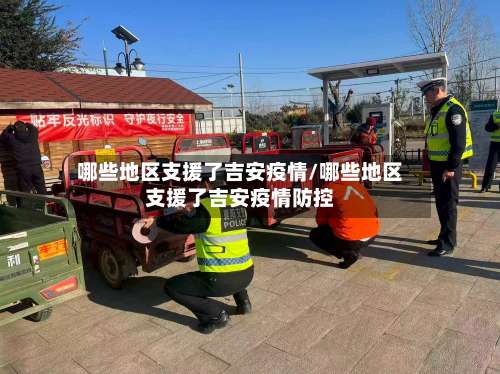 哪些地区支援了吉安疫情/哪些地区支援了吉安疫情防控-第1张图片