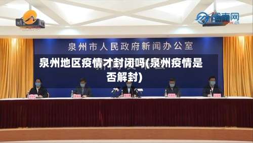 泉州地区疫情才封闭吗(泉州疫情是否解封)-第1张图片