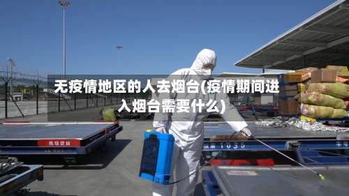 无疫情地区的人去烟台(疫情期间进入烟台需要什么)-第2张图片