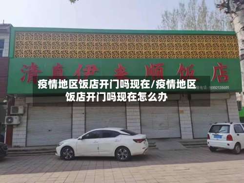 疫情地区饭店开门吗现在/疫情地区饭店开门吗现在怎么办-第2张图片