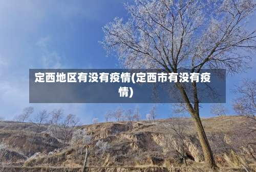 定西地区有没有疫情(定西市有没有疫情)-第1张图片