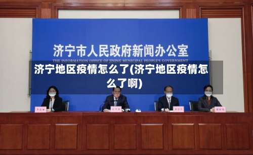 济宁地区疫情怎么了(济宁地区疫情怎么了啊)-第3张图片
