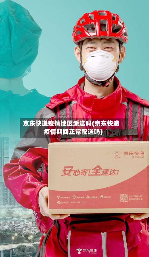京东快递疫情地区派送吗(京东快递疫情期间正常配送吗)-第2张图片