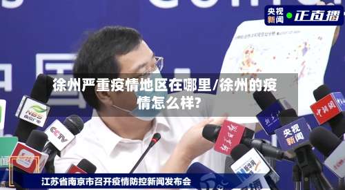 徐州严重疫情地区在哪里/徐州的疫情怎么样?-第1张图片