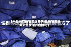 【来自突发疫情地区的快递,疫情地区发来的快递有危险吗】