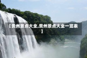 【贵州景点大全,贵州景点大全一览表】