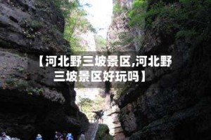 【河北野三坡景区,河北野三坡景区好玩吗】