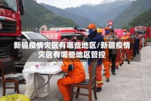 新疆疫情灾区有哪些地区/新疆疫情灾区有哪些地区管控