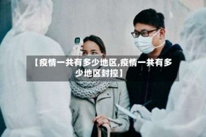 【疫情一共有多少地区,疫情一共有多少地区封控】