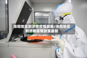 洛阳地区到济南疫情政策/洛阳地区到济南疫情政策最新
