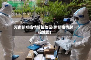 河南新郑疫情管控地区(新郑疫情封控地图)