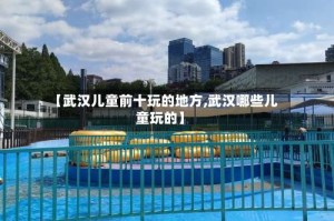 【武汉儿童前十玩的地方,武汉哪些儿童玩的】