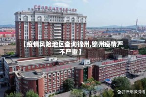 【疫情风险地区查询锦州,锦州疫情严不严重】