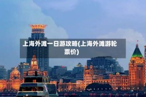 上海外滩一日游攻略(上海外滩游轮票价)