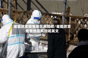谁能改变疫情地区风险呢/谁能改变疫情地区风险呢英文