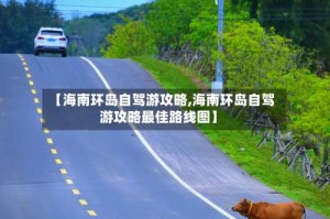 【海南环岛自驾游攻略,海南环岛自驾游攻略最佳路线图】