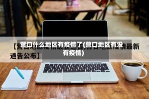 营口什么地区有疫情了(营口地区有没有疫情)