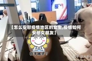 【怎么安慰疫情地区的女生,疫情如何安慰女朋友】