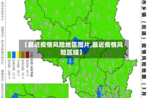 【最近疫情风险地区图片,最近疫情风险区域】