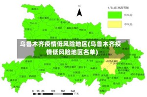 乌鲁木齐疫情低风险地区(乌鲁木齐疫情低风险地区名单)