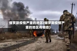 俄罗斯疫情严重的地区(俄罗斯疫情严重的地区有哪些)