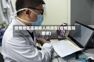 疫情地区医院收人吗现在(疫情医院要求)