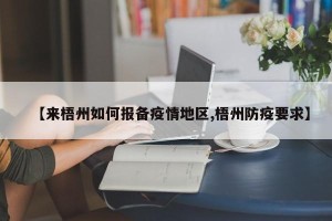 【来梧州如何报备疫情地区,梧州防疫要求】