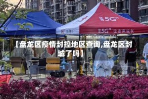 【盘龙区疫情封控地区查询,盘龙区封城了吗】