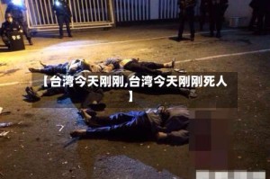 【台湾今天刚刚,台湾今天刚刚死人】
