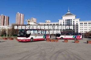承德地区近期有疫情吗/承德现在有疫情吗可以去旅游吗