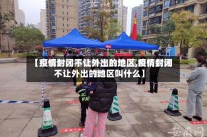 【疫情封闭不让外出的地区,疫情封闭不让外出的地区叫什么】