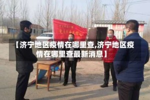 【济宁地区疫情在哪里查,济宁地区疫情在哪里查最新消息】