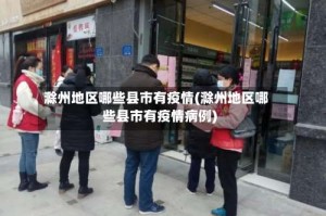 滁州地区哪些县市有疫情(滁州地区哪些县市有疫情病例)