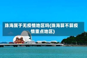 珠海属于无疫情地区吗(珠海算不算疫情重点地区)