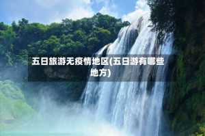 五日旅游无疫情地区(五日游有哪些地方)