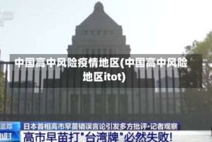 中国高中风险疫情地区(中国高中风险地区itot)