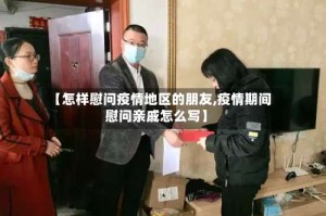 【怎样慰问疫情地区的朋友,疫情期间慰问亲戚怎么写】