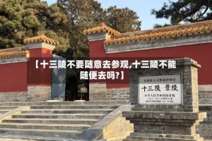 【十三陵不要随意去参观,十三陵不能随便去吗?】