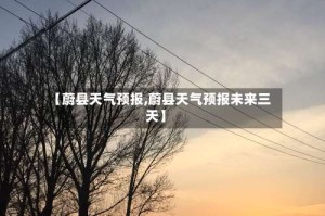 【蔚县天气预报,蔚县天气预报未来三天】