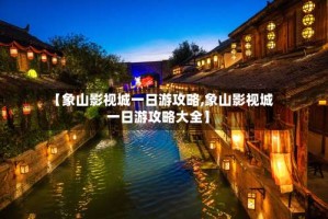 【象山影视城一日游攻略,象山影视城一日游攻略大全】