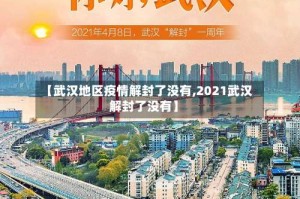 【武汉地区疫情解封了没有,2021武汉解封了没有】