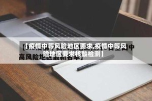 【疫情中等风险地区要求,疫情中等风险地区要求核酸检测】