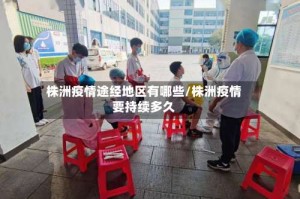 株洲疫情途经地区有哪些/株洲疫情要持续多久